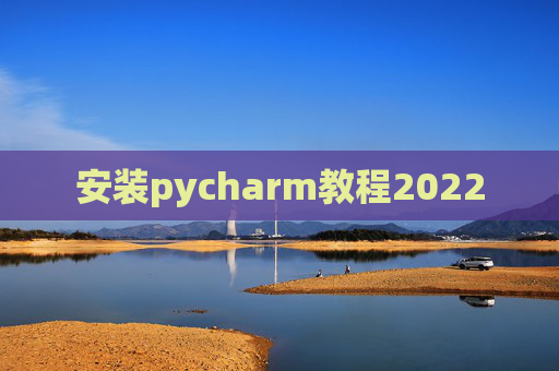 安装pycharm教程2022 安装pycharm教程2022